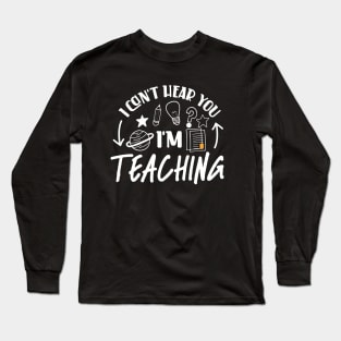 I Can't Hear You I'm Teaching Long Sleeve T-Shirt